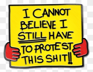 I Cannot Believe I Still Have To Protest This Shit - Pin Clipart