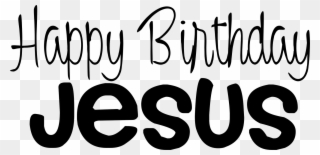 Happy Birthday Day Dear Lord Jesus Christ Even Though - Happy Birthday Jesus Black And White Clipart